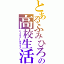 とあるふみひろの高校生活（ハイスクールライフ）