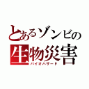 とあるゾンビの生物災害（バイオハザード）