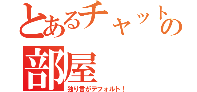 とあるチャットの部屋（独り言がデフォルト！）