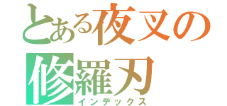 とある夜叉の修羅刃（インデックス）