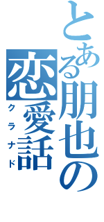 とある朋也の恋愛話（クラナド）