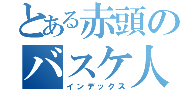 とある赤頭のバスケ人生（インデックス）