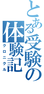 とある受験の体験記（クロニクル）