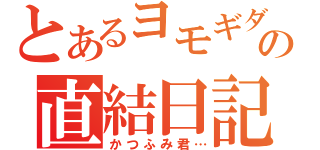 とあるヨモギダの直結日記（かつふみ君…）