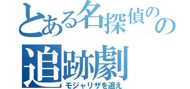 とある名探偵のの追跡劇（モジャリザを追え）