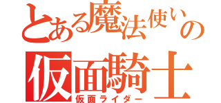 とある魔法使いの仮面騎士（仮面ライダー）