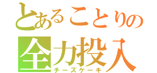 とあることりの全力投入（チーズケーキ）