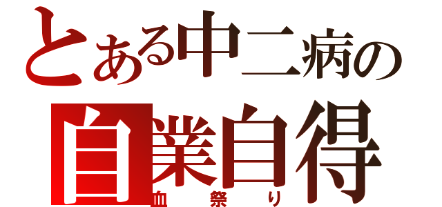 とある中二病の自業自得（血祭り）