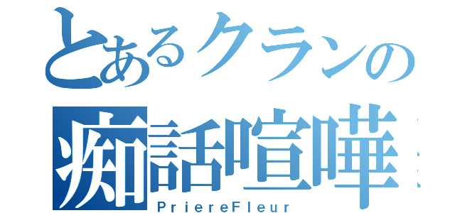 とあるクランの痴話喧嘩（ＰｒｉｅｒｅＦｌｅｕｒ）