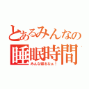 とあるみんなの睡眠時間（みんな寝るなぁ！）