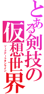 とある剣技の仮想世界（ソードアートオンライン）