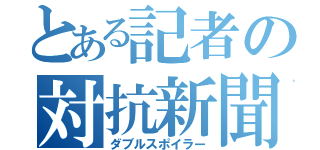 とある記者の対抗新聞（ダブルスポイラー）