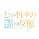 とある哲学の精神反照（アビコニーゾプネウマ）