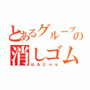 とあるグループの消しゴム（はるにゃん）