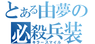 とある由夢の必殺兵装（キラースマイル）