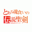 とある魂食いの伝説聖剣（本当に出さんぞヴァカメ）