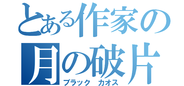 とある作家の月の破片（ブラック カオス）