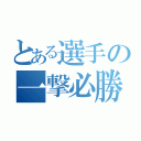 とある選手の一撃必勝（）