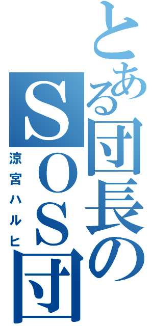 とある団長のＳＯＳ団（涼宮ハルヒ）