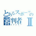 とあるスポーツの審判者Ⅱ（レフェリー）