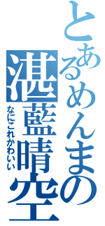 とあるめんまの湛藍晴空（なにこれかわいい）