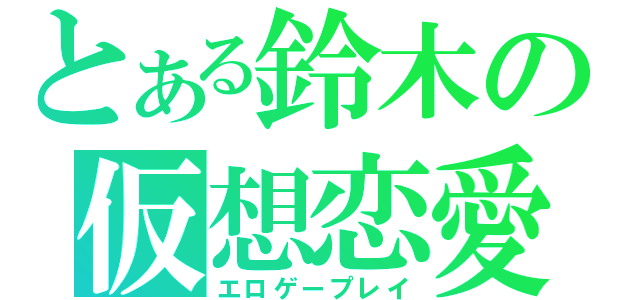 とある鈴木の仮想恋愛（エロゲープレイ）