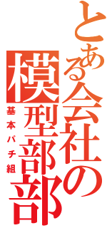 とある会社の模型部部長（基本パチ組）