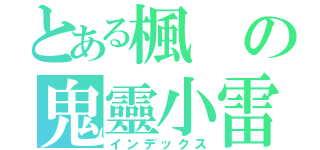 とある楓の鬼靈小雷（インデックス）