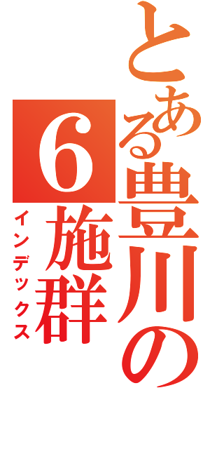 とある豊川の６施群（インデックス）