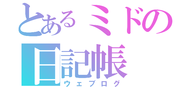 とあるミドの日記帳（ウェブログ）