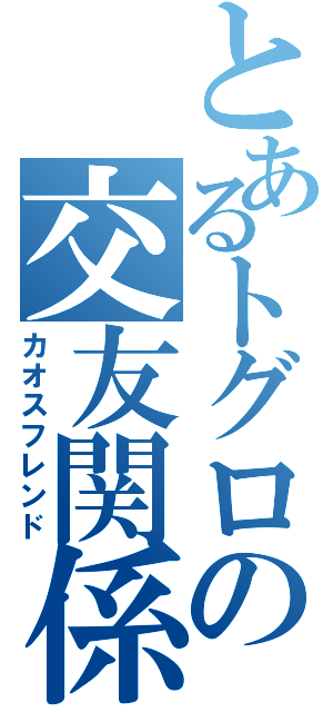 とあるトグロの交友関係（カオスフレンド）