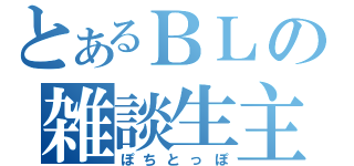 とあるＢＬの雑談生主（ぽちとっぽ）