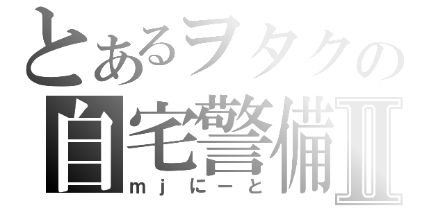 とあるヲタクの自宅警備Ⅱ（ｍｊにーと）