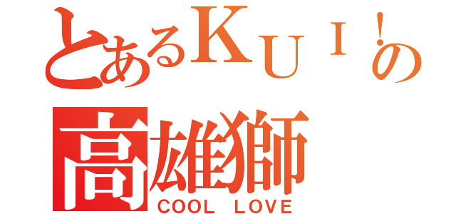 とあるＫＵＩ！の高雄獅（ＣＯＯＬ　ＬＯＶＥ）