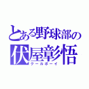 とある野球部の伏屋彰悟（クールボーイ）