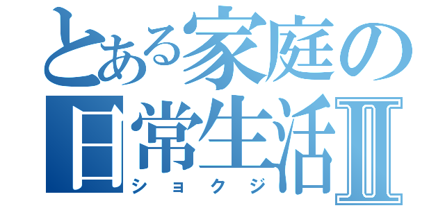 とある家庭の日常生活Ⅱ（ショクジ）