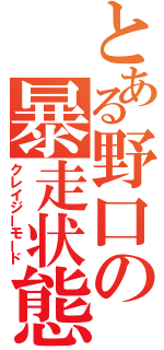 とある野口の暴走状態（クレイジーモード）