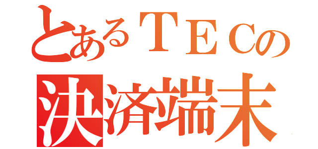 とあるＴＥＣの決済端末（）