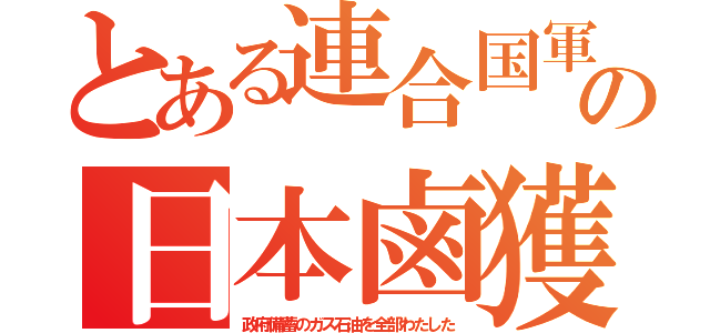 とある連合国軍の日本鹵獲（政府備蓄のガス石油を全部わたした）