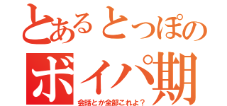 とあるとっぽのボイパ期（会話とか全部これよ？）