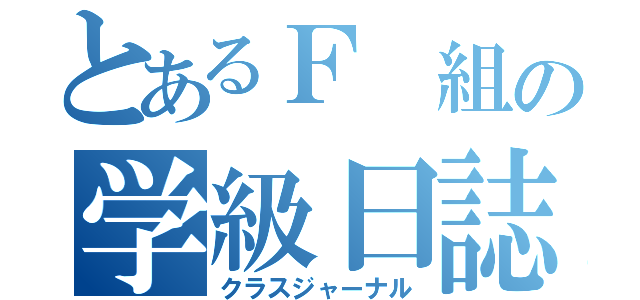 とあるＦ 組の学級日誌（クラスジャーナル）