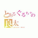 とあるぐるちゃの良太（∮熟∮ＢＡＲ🍸一期一会）