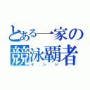 とある一家の競泳覇者（ケ ン ジ）