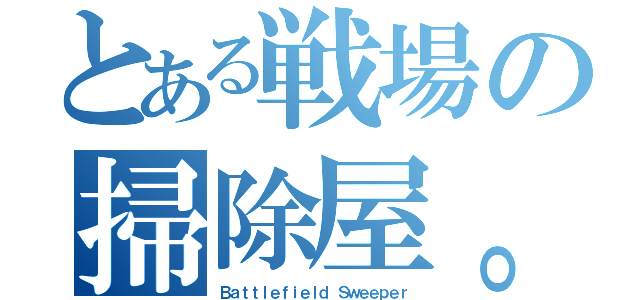 とある戦場の掃除屋。（Ｂａｔｔｌｅｆｉｅｌｄ Ｓｗｅｅｐｅｒ）