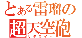 とある雷瑠の超天空砲（サテライト）