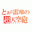 とある雷瑠の超天空砲（サテライト）