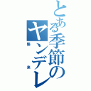 とある季節のヤンデレ（襲来）