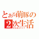 とある萌豚の２次生活（きもおたライフ）