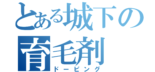 とある城下の育毛剤（ドーピング）