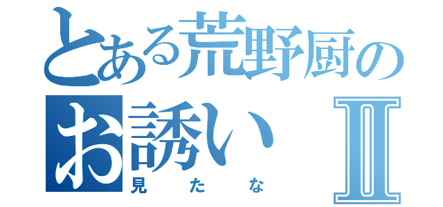 とある荒野厨のお誘いⅡ（見たな）